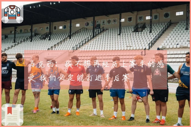 马克西：我不想再经历上赛季的感受 我们必定能打进季后赛