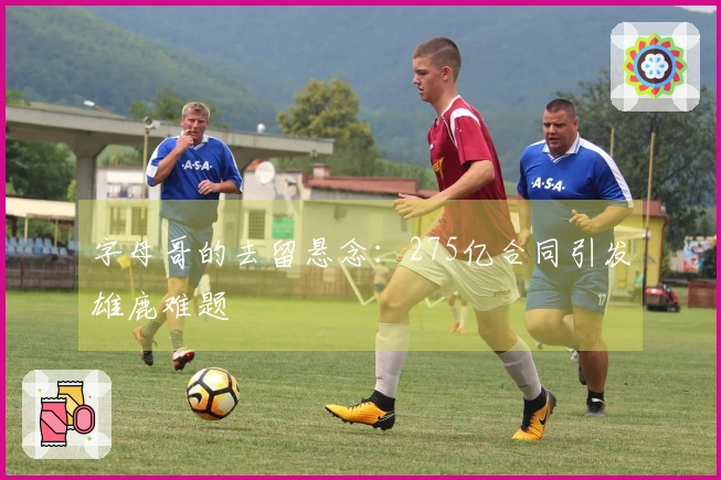 字母哥的去留悬念：275亿合同引发雄鹿难题