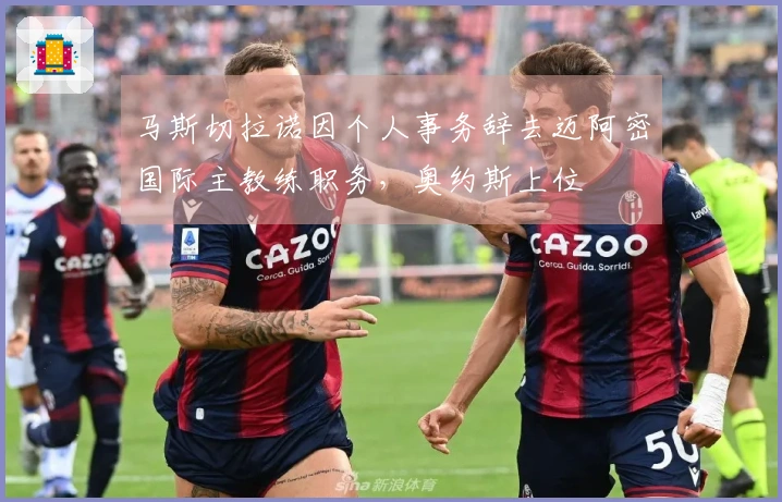马斯切拉诺因个人事务辞去迈阿密国际主教练职务，奥约斯上位