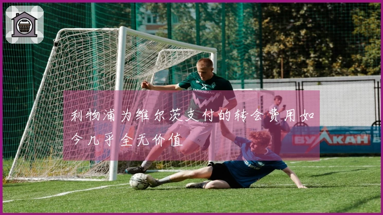利物浦为维尔茨支付的转会费用如今几乎全无价值