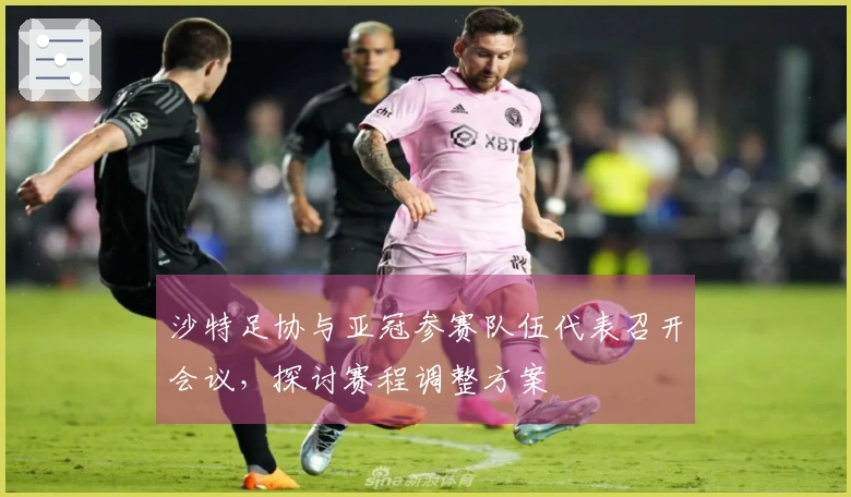 沙特足协与亚冠参赛队伍代表召开会议，探讨赛程调整方案