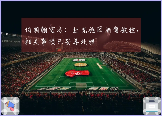 伯明翰官方：杜克施因酒驾被控，相关事项已妥善处理