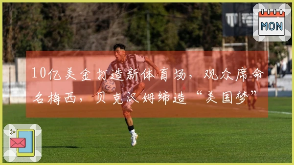 10亿美金打造新体育场，观众席命名梅西，贝克汉姆缔造“美国梦”