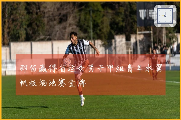 邵笛赢得省运会男子甲组青年水翼帆板场地赛金牌