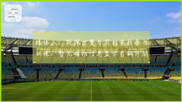 媒体人：斯佩尔曼与贝利重新参与训练，暂无确切信息显示首钢计划更换贝利