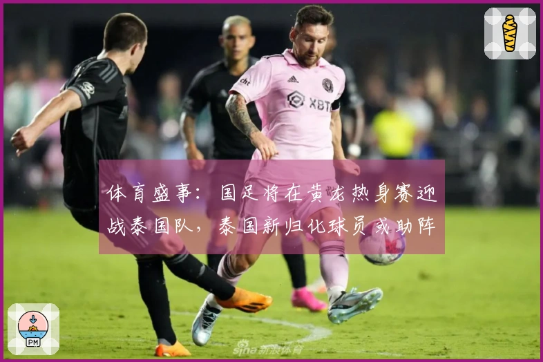 体育盛事：国足将在黄龙热身赛迎战泰国队，泰国新归化球员或助阵