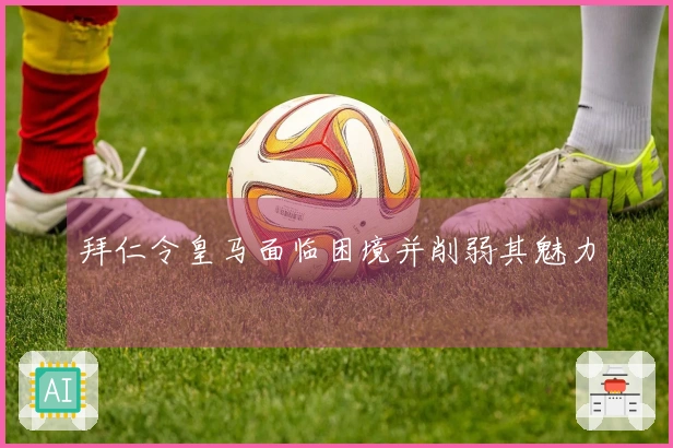 拜仁令皇马面临困境并削弱其魅力